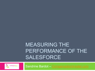 MEASURING THE
PERFORMANCE OF THE
SALESFORCE
Sandrine Bardot – CompensationInsider.com

 