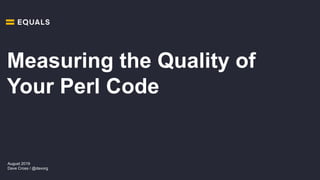August 2019
Dave Cross / @davorg
Measuring the Quality of
Your Perl Code
 