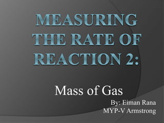Mass of Gas
By: Eiman Rana
MYP-V Armstrong
 