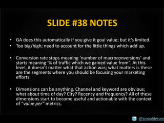 SLIDE #38 NOTES
• GA does this automatically if you give it goal value; but it’s limited.
• Too big/high; need to account ...