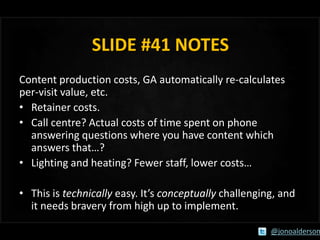 SLIDE #41 NOTES
Content production costs, GA automatically re-calculates
per-visit value, etc.
• Retainer costs.
• Call ce...