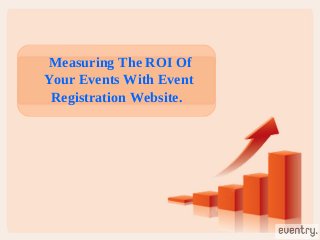 Measuring The ROI Of
Your Events With Event
Registration Website.
 