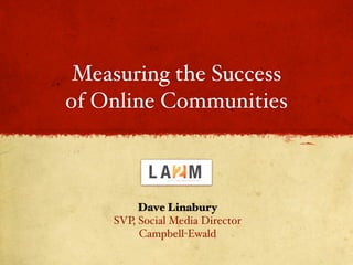 Measuring the Success
of Online Communities



         Dave Linabury
    SVP, Social Media Director
         Campbell-Ewald
 