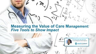 Measuring the Value of Care Management:
Five Tools to Show Impact
 
