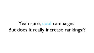 Yeah sure, cool campaigns.
But does it really increase rankings??
 