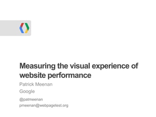 Measuring the visual experience of
website performance
Patrick Meenan
Google
@patmeenan
pmeenan@webpagetest.org
 