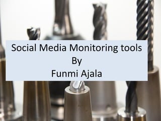 Social Media Monitoring tools
By
Funmi Ajala
 