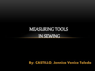 By: CASTILLO, Jennica Venice Toledo
MEASURING TOOLS
IN SEWING
 