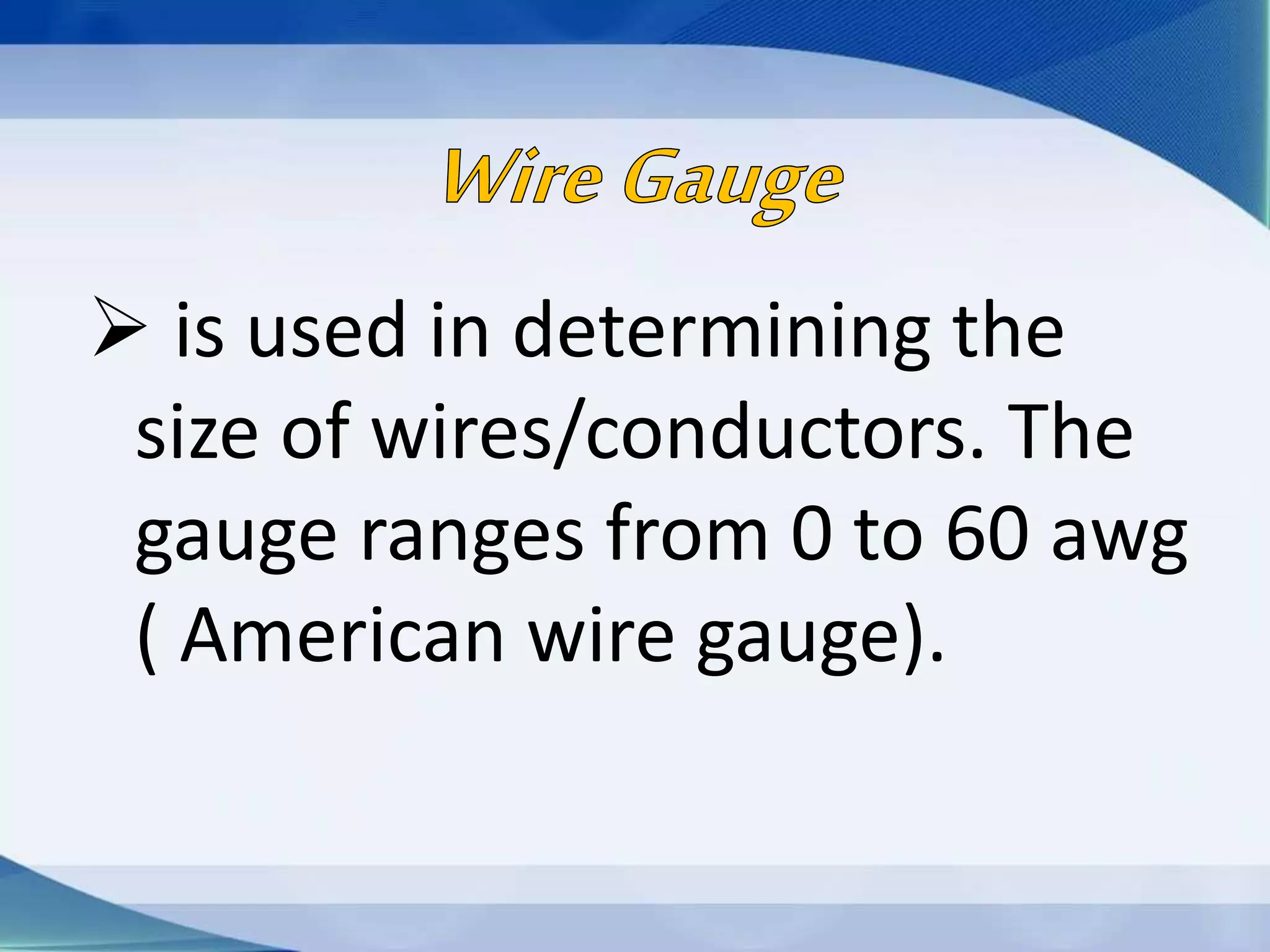  is used in determining the
size of wires/conductors. The
gauge ranges from 0 to 60 awg
( American wire gauge).
 