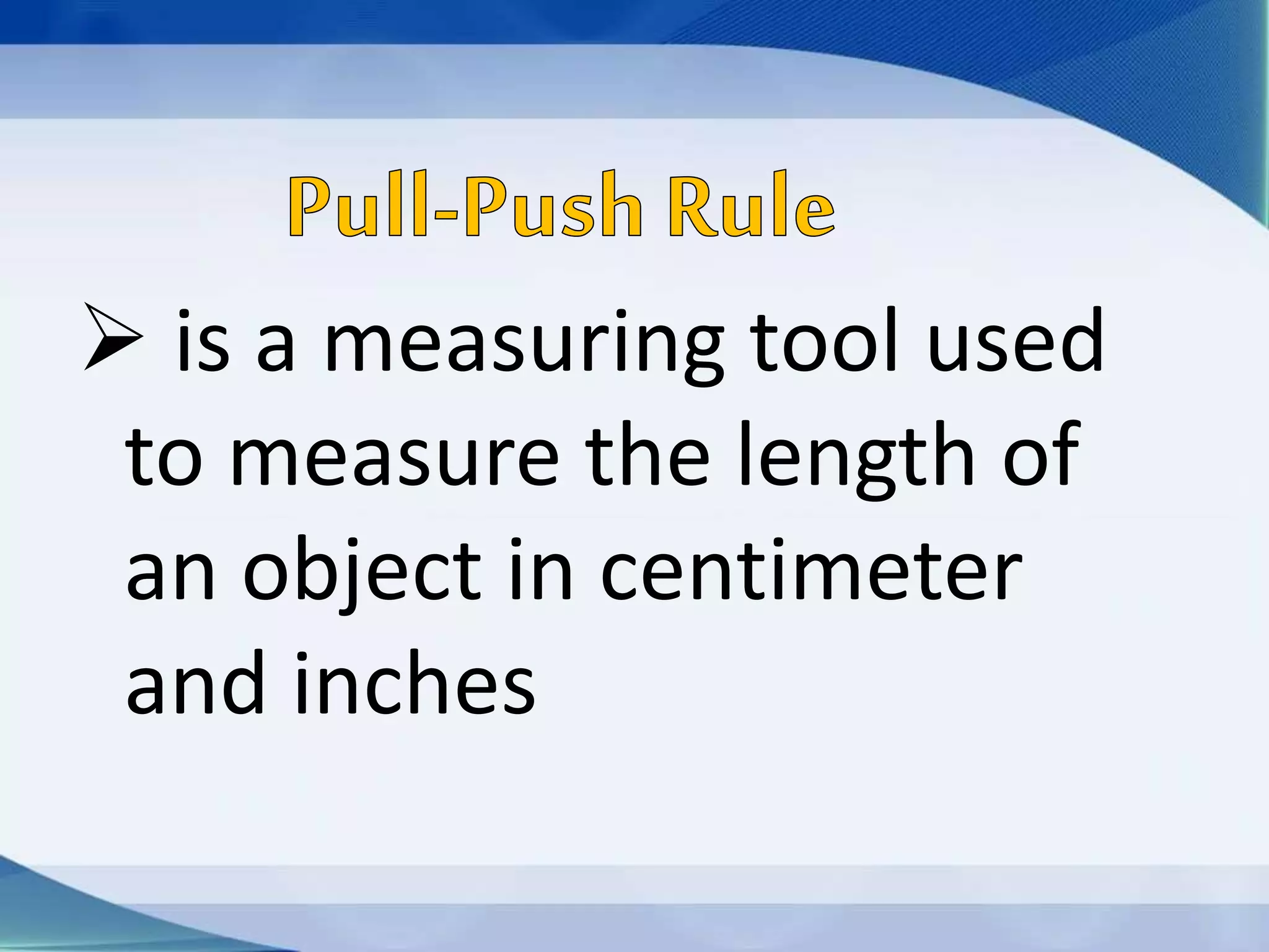  is a measuring tool used
to measure the length of
an object in centimeter
and inches
 