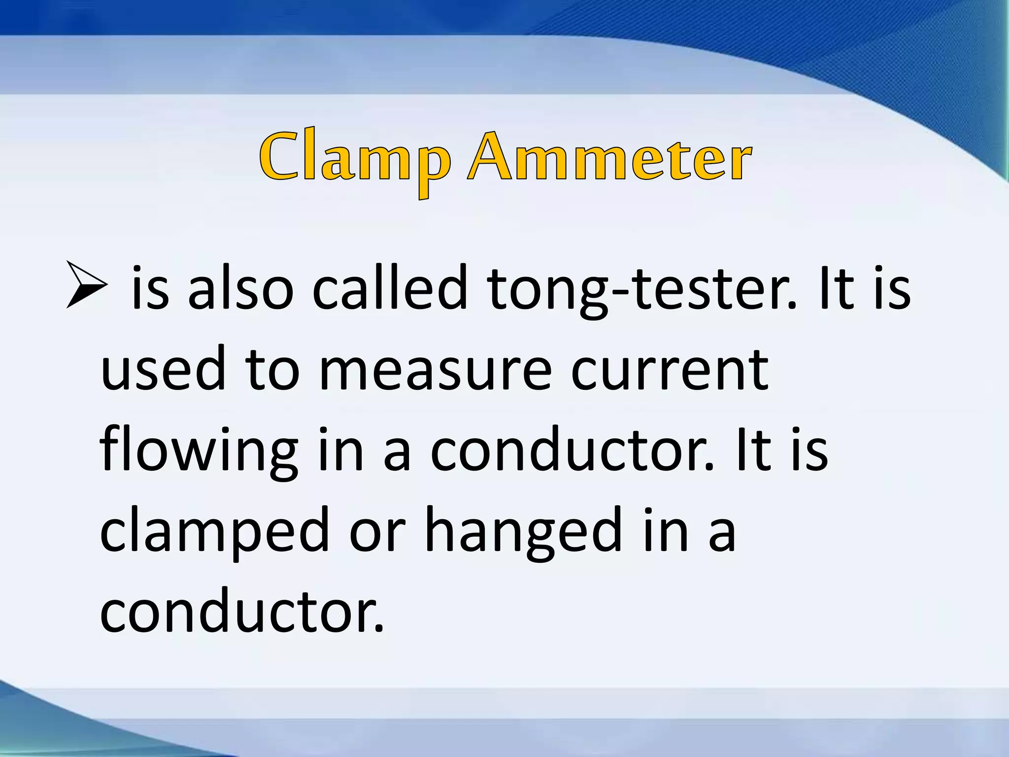  is also called tong-tester. It is
used to measure current
flowing in a conductor. It is
clamped or hanged in a
conductor.
 
