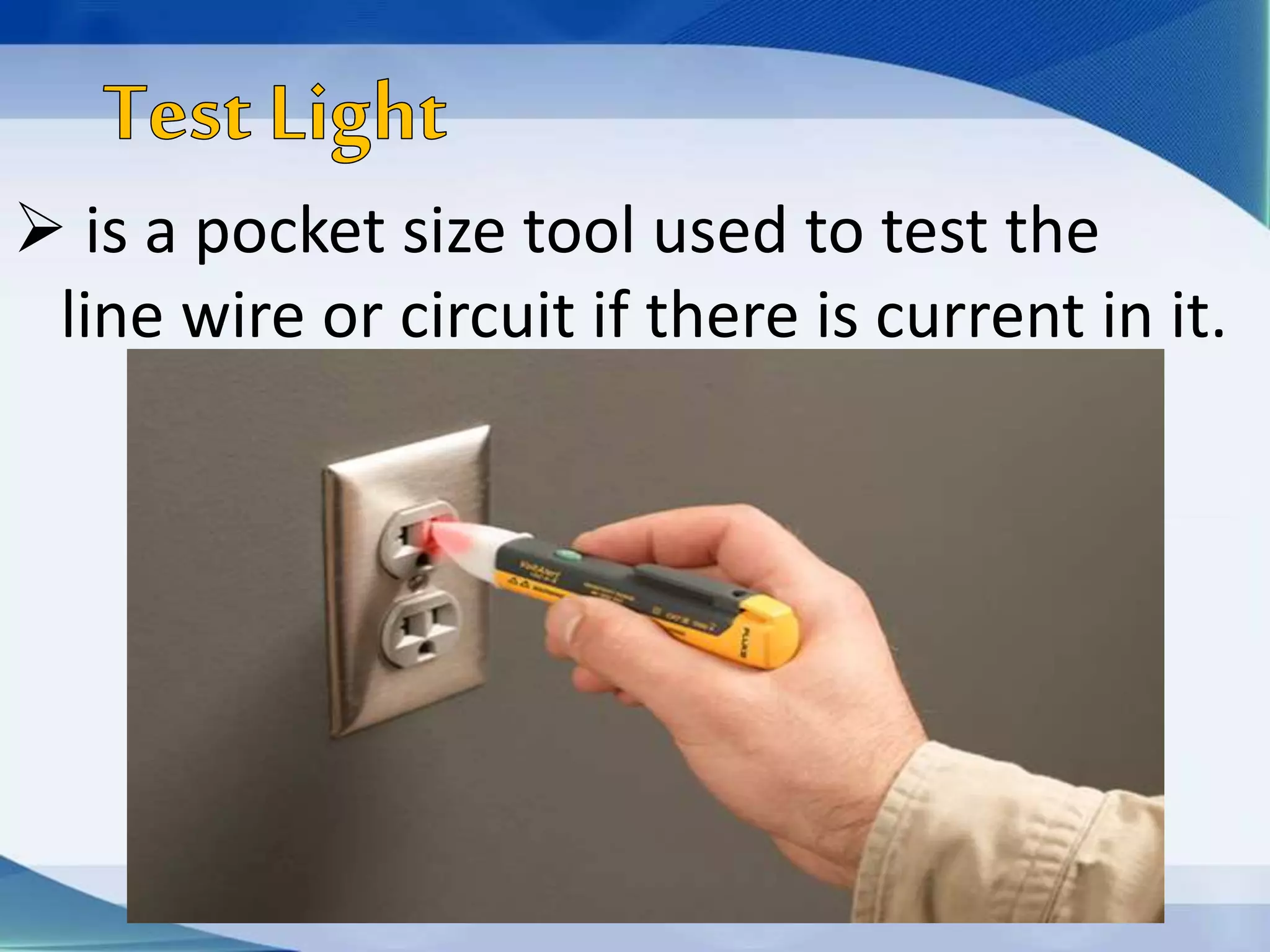  is a pocket size tool used to test the
line wire or circuit if there is current in it.
 