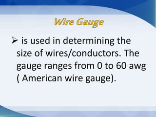  is used in determining the
size of wires/conductors. The
gauge ranges from 0 to 60 awg
( American wire gauge).
 