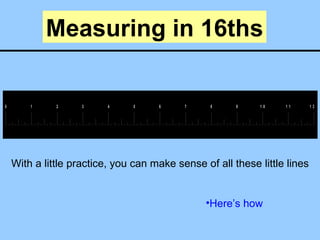 Measuring in 16ths With a little practice, you can make sense of all these little lines ,[object Object]