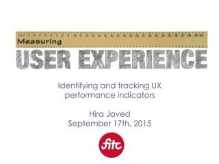 Identifying and tracking UX
performance indicators
Hira Javed
September 17th, 2015
 