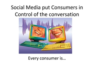 Social Media put Consumers in Control of the conversation Every consumer is… 
