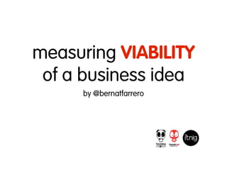measuring VIABILITY
 of a business idea
     by @bernatfarrero
 