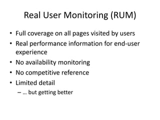 Real User Monitoring (RUM)
• Full coverage on all pages visited by users
• Real performance information for end-user
  experience
• No availability monitoring
• No competitive reference
• Limited detail
  – … but getting better
 