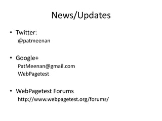 News/Updates
• Twitter:
  @patmeenan

• Google+
  PatMeenan@gmail.com
  WebPagetest


• WebPagetest Forums
  http://www.webpagetest.org/forums/
 