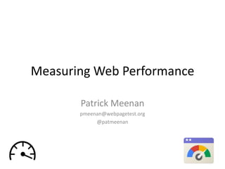 Measuring Web Performance

       Patrick Meenan
       pmeenan@webpagetest.org
            @patmeenan
 