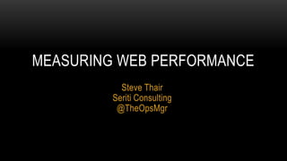MEASURING WEB PERFORMANCE
           Steve Thair
         Seriti Consulting
          @TheOpsMgr
 