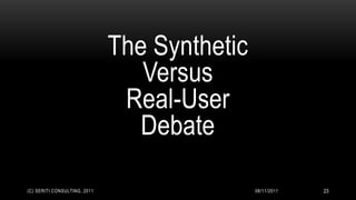 The Synthetic
                                 Versus
                               Real-User
                                 Debate

(C) SERITI CONSULTING, 2011                   08/11/2011   23
 