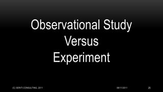 Observational Study
                      Versus
                   Experiment
(C) SERITI CONSULTING, 2011     08/11/2011   25
 