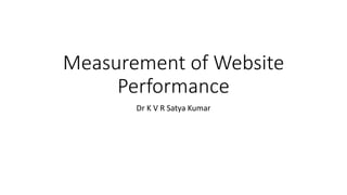 Measurement of Website
Performance
Dr K V R Satya Kumar
 