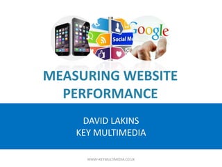 DAVID LAKINS
KEY MULTIMEDIA
MEASURING WEBSITE
PERFORMANCE
WWW>KEYMULTIMEDIA.CO.UK
 