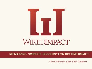 Measuring “Website Success” for Big Time Impact 1@wiredimpact
David Hartstein & Jonathan Goldford
MEASURING “WEBSITE SUCCESS” FOR BIG TIME IMPACT
 