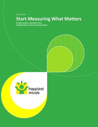 January 2012


Start Measuring What Matters
By Rupa Shankar, Shahnawaz Khan
Happiest Minds, Social Computing Practice




                                            © Happiest Minds Technologies Pvt. Ltd. All Rights Reserved
 