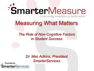 Measuring What Matters
The Role of Non-Cognitive Factors
in Student Success
Dr. Mac Adkins, President
SmarterServicesProvided by
 