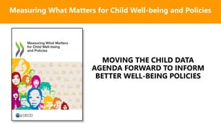 MOVING THE CHILD DATA
AGENDA FORWARD TO INFORM
BETTER WELL-BEING POLICIES
Measuring What Matters for Child Well-being and Policies
 