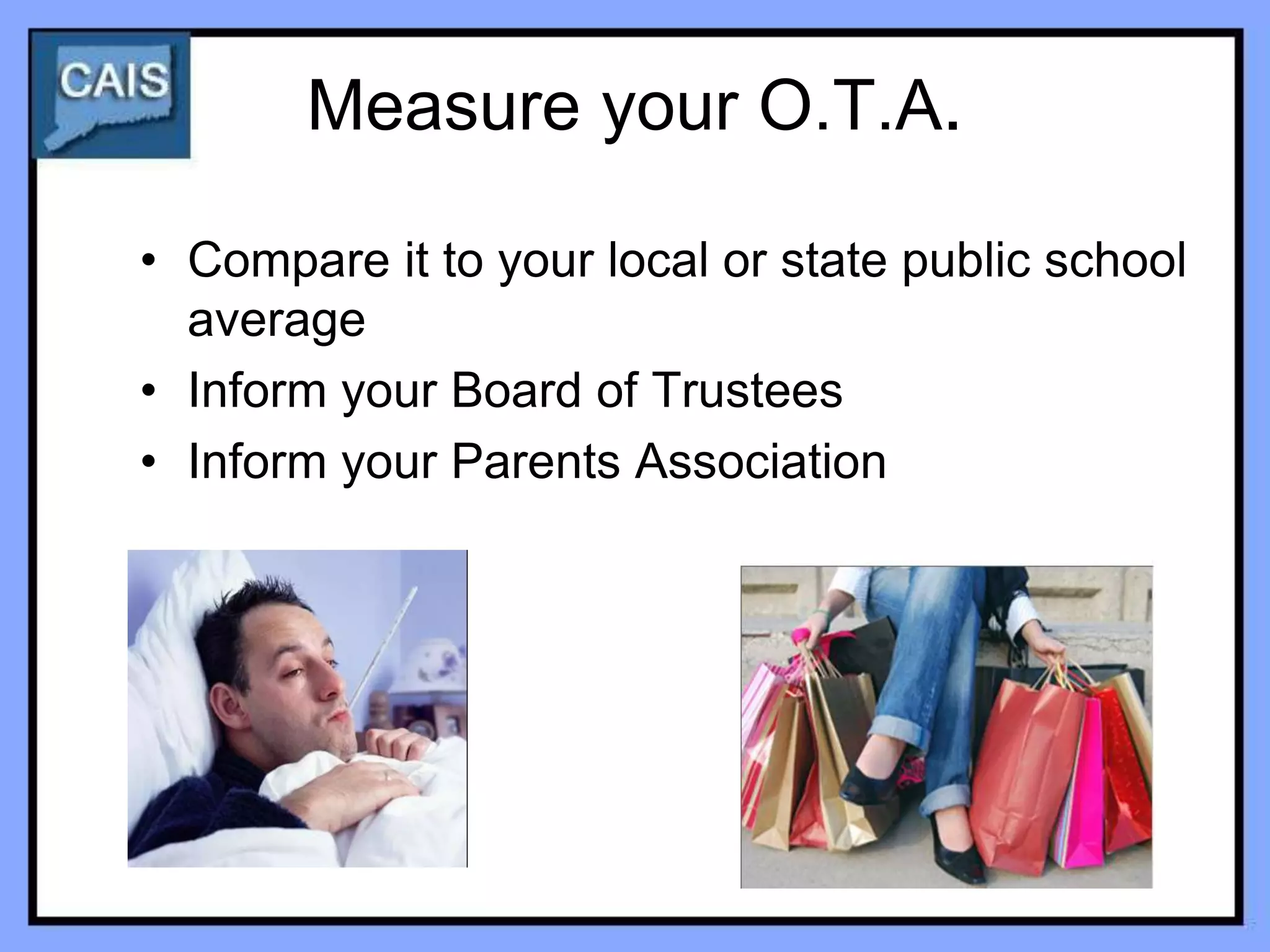 Measure your O.T.A.

• Compare it to your local or state public school
  average
• Inform your Board of Trustees
• Inform your Parents Association
 