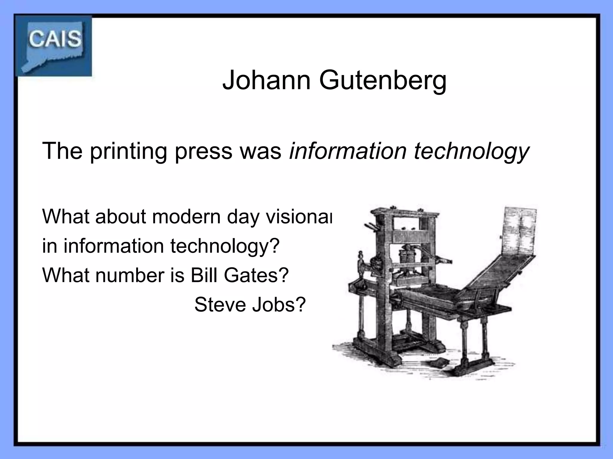 Johann Gutenberg

The printing press was information technology

What about modern day visionaries
in information technology?
What number is Bill Gates?
                  Steve Jobs?
 