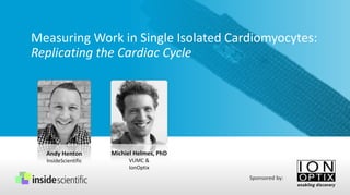 Measuring Work in Single Isolated Cardiomyocytes:
Replicating the Cardiac Cycle
Andy Henton
InsideScientific
Sponsored by:
Michiel Helmes, PhD
VUMC &
IonOptix
 
