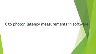X to photon latency measurements in software
 