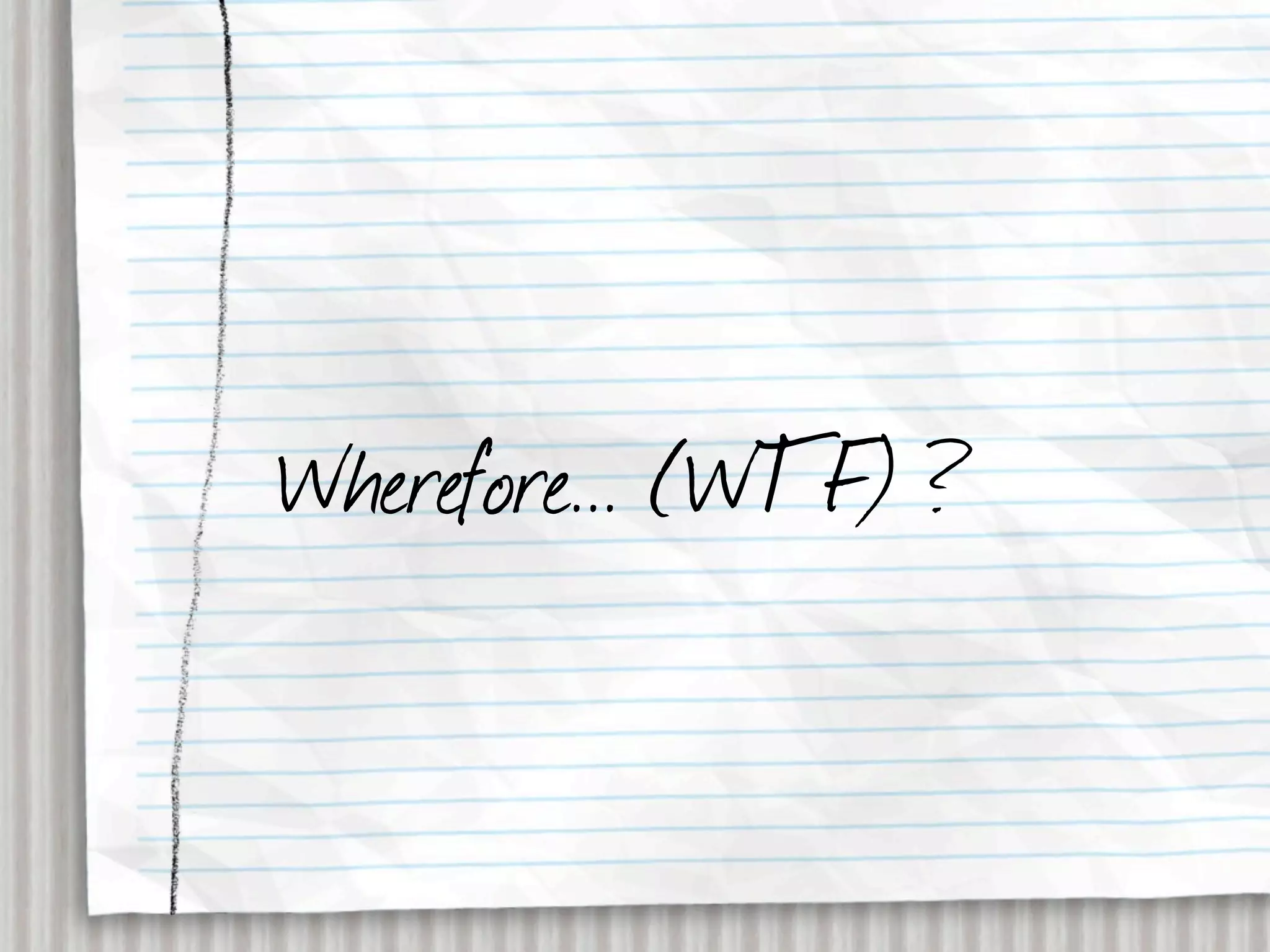 Wherefore... (WTF) ?
 