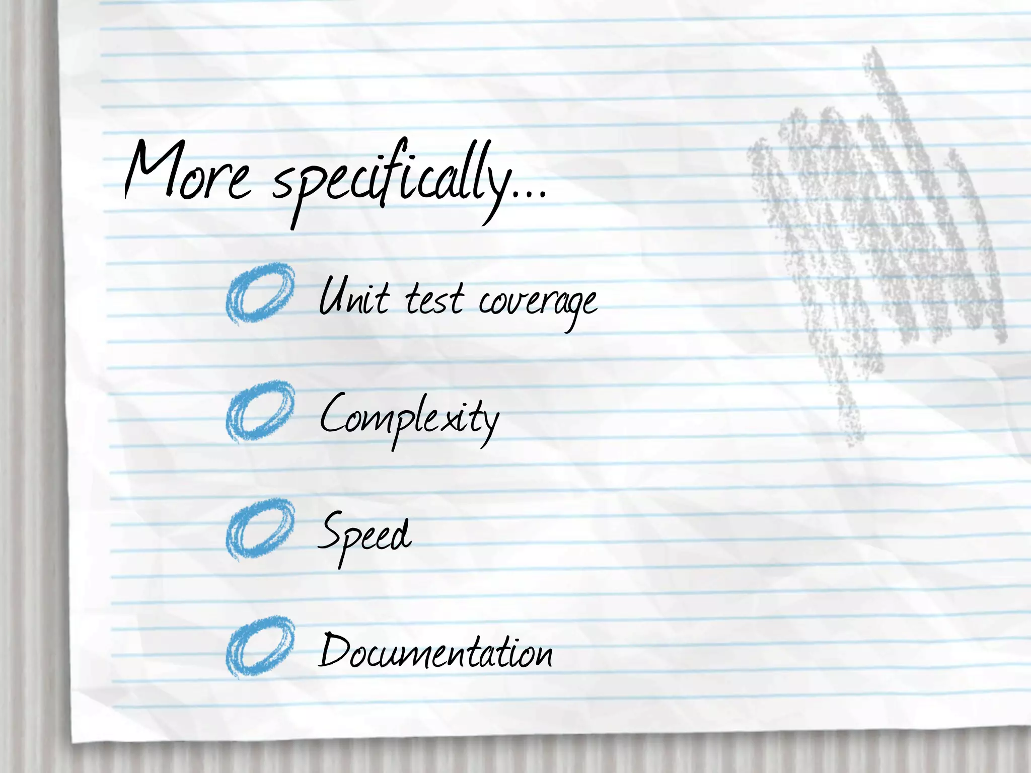 More specifically...
         Unit test coverage
         Complexity
         Speed
         Documentation
 