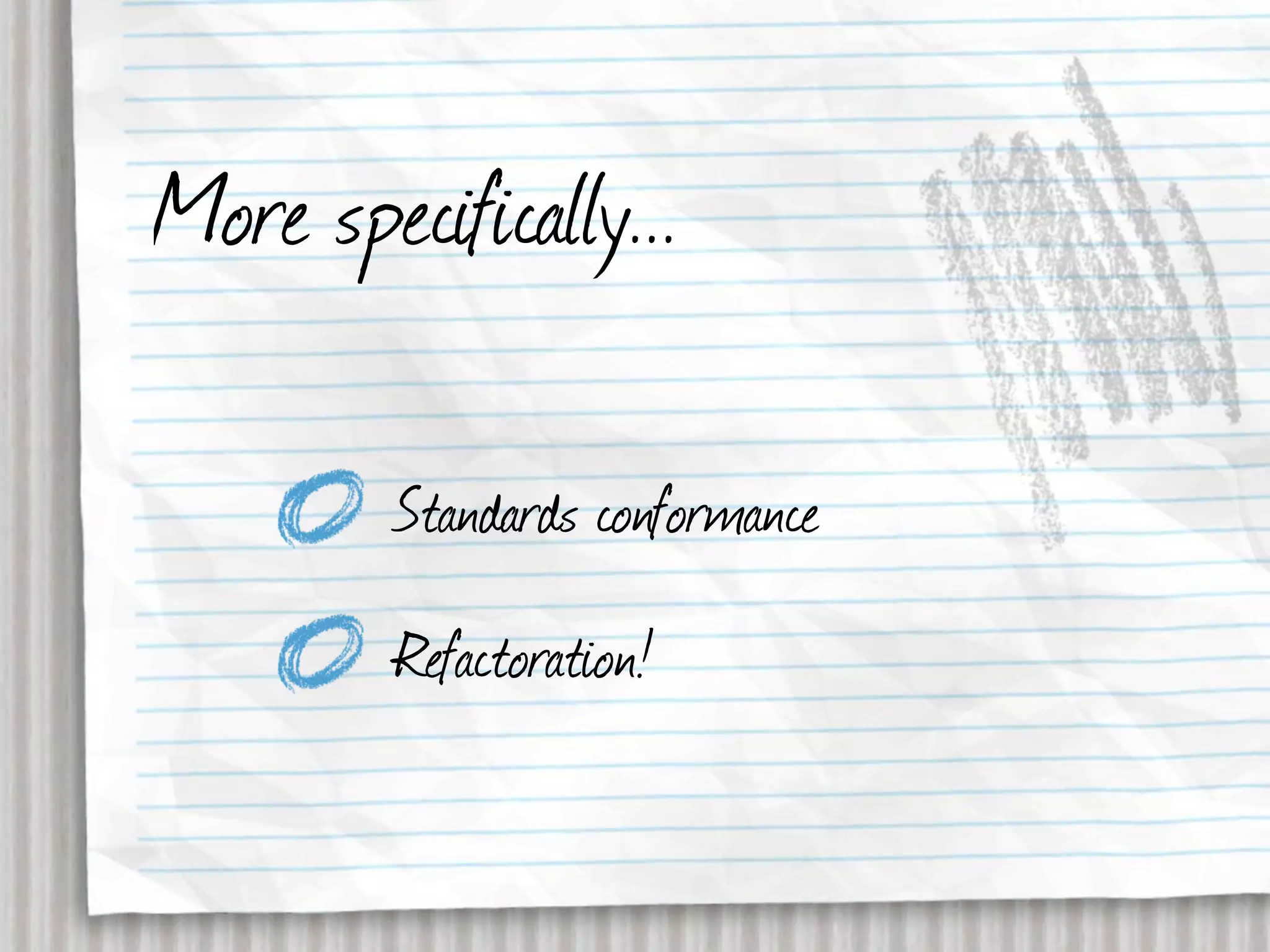 More specifically...

         Standards conformance
         Refactoration!
 