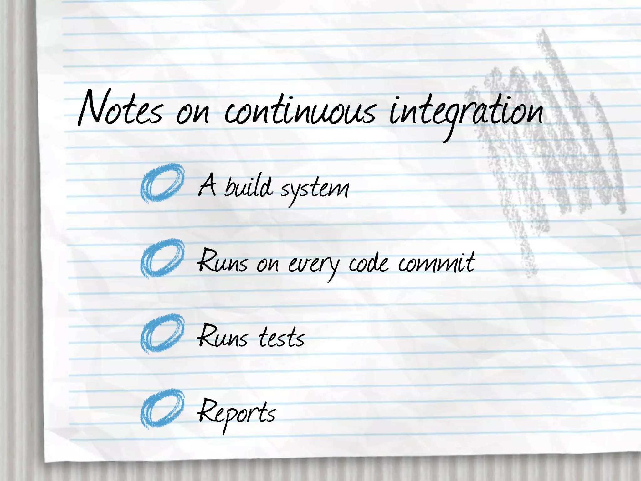 Notes on continuous integration
        A build system
        Runs on every code commit
        Runs tests
        Reports
 