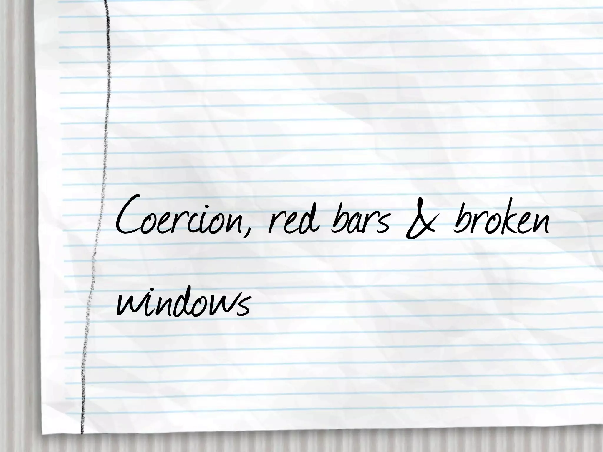 Coercion, red bars & broken
windows
 