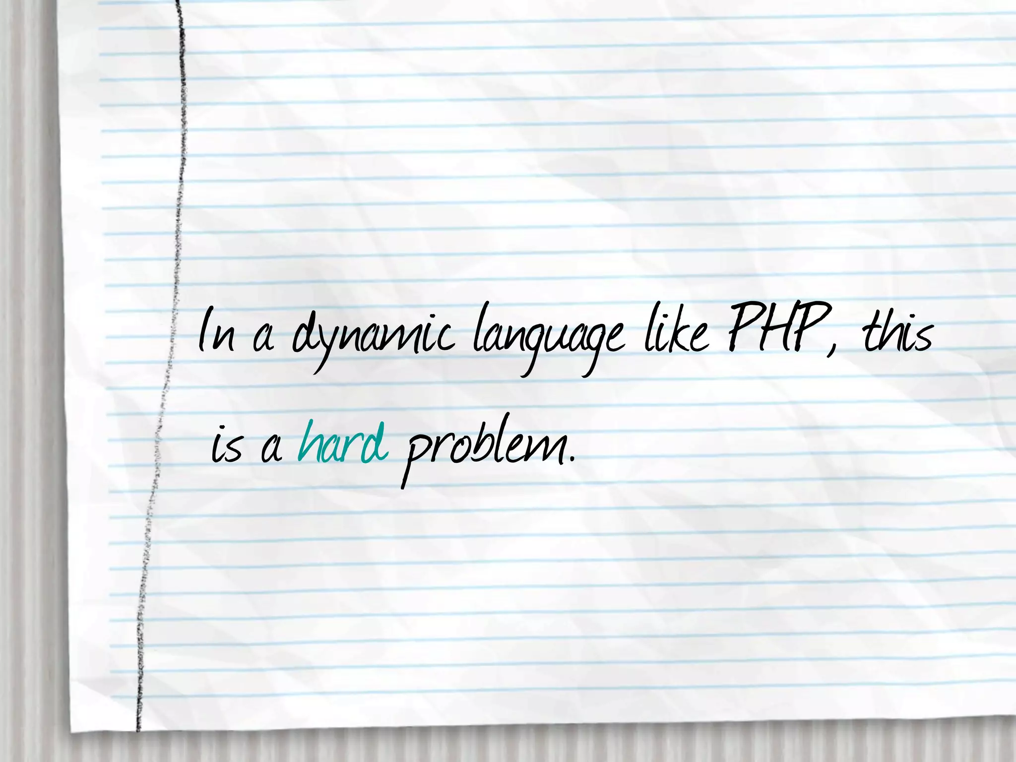 In a dynamic language like PHP, this
 is a hard problem.
 