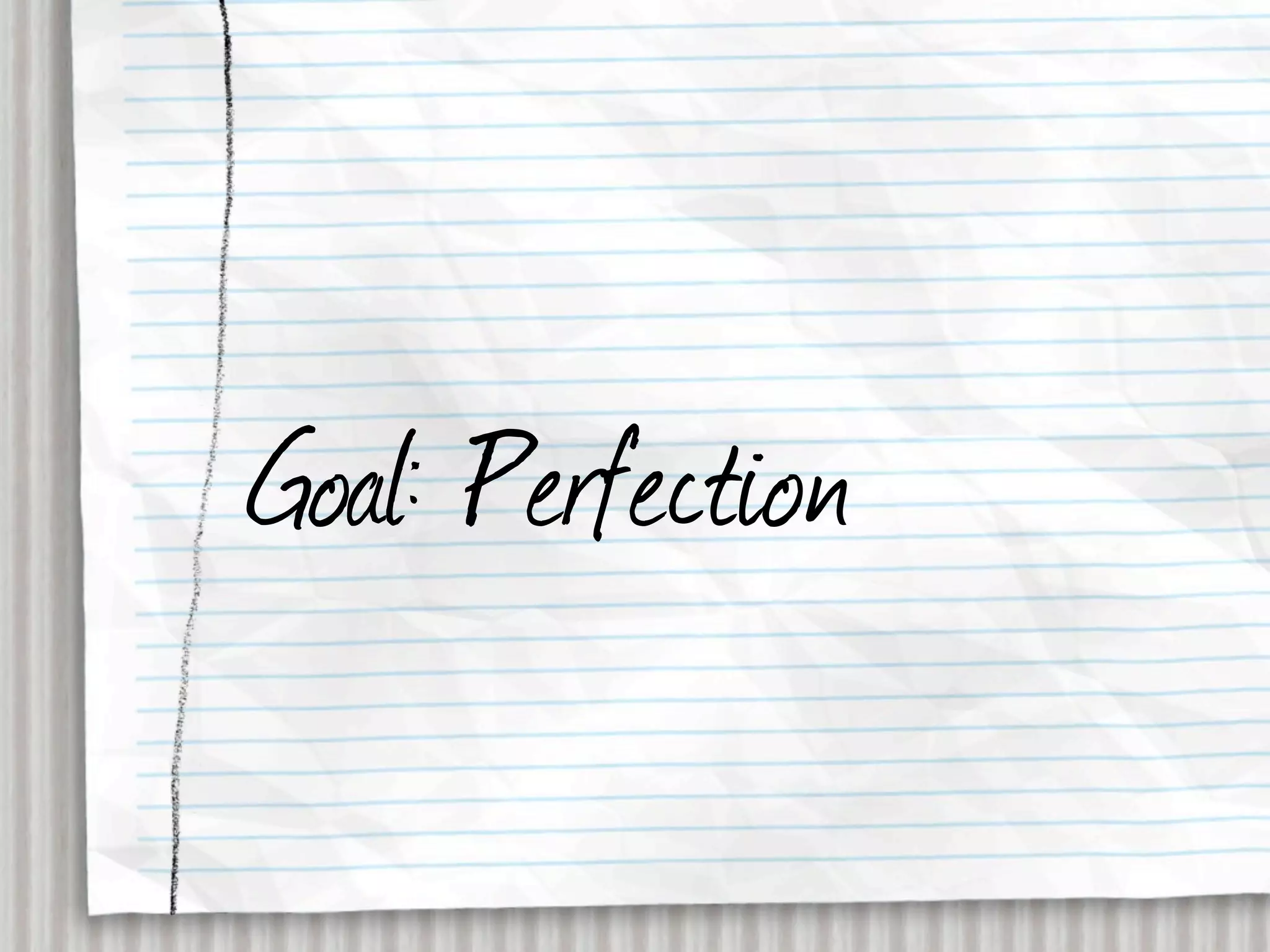 Goal: Perfection
 