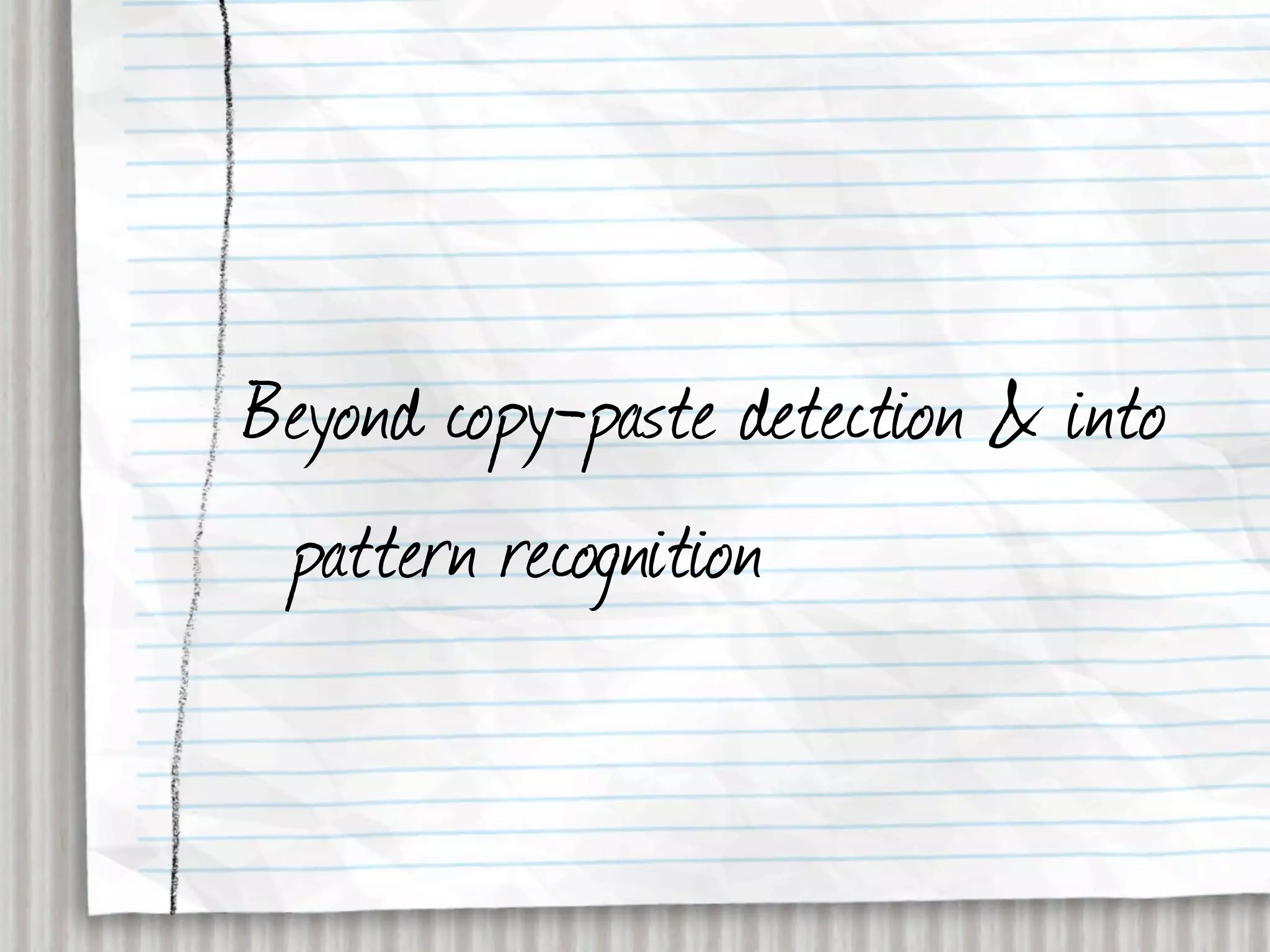 Beyond copy-paste detection & into
 pattern recognition
 
