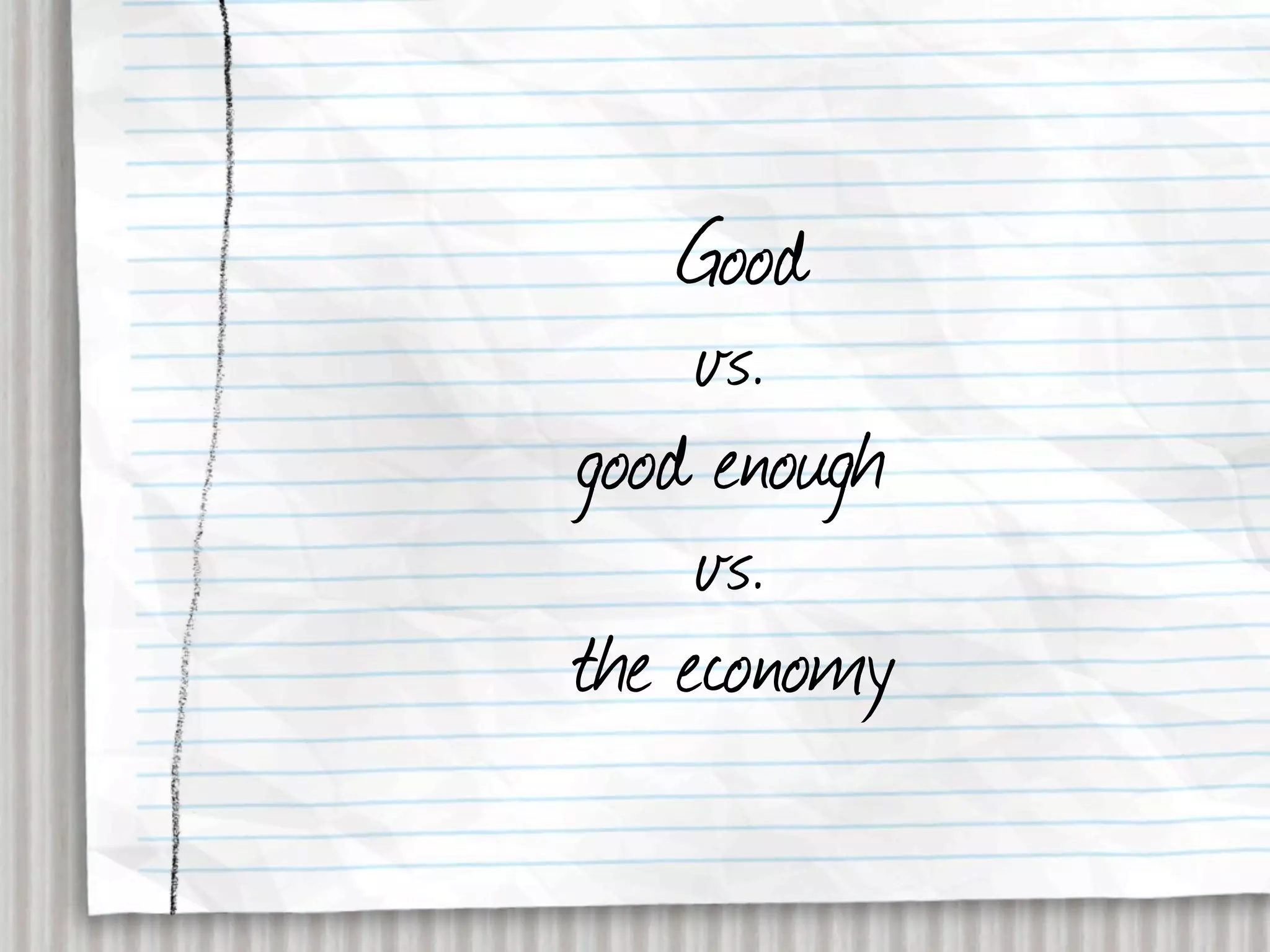 Good
     vs.
good enough
     vs.
the economy
 