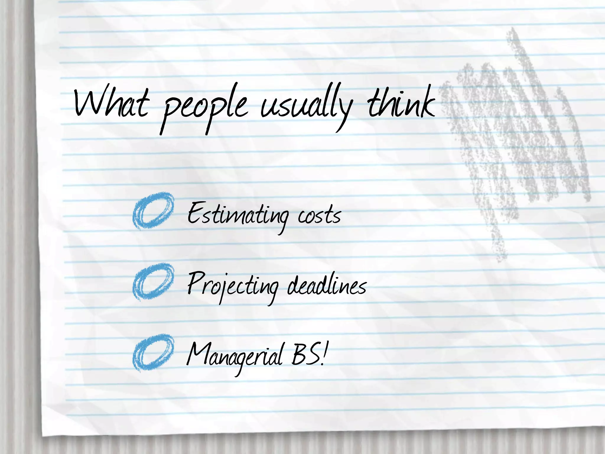 What people usually think
       Estimating costs
       Projecting deadlines
       Managerial BS!
 