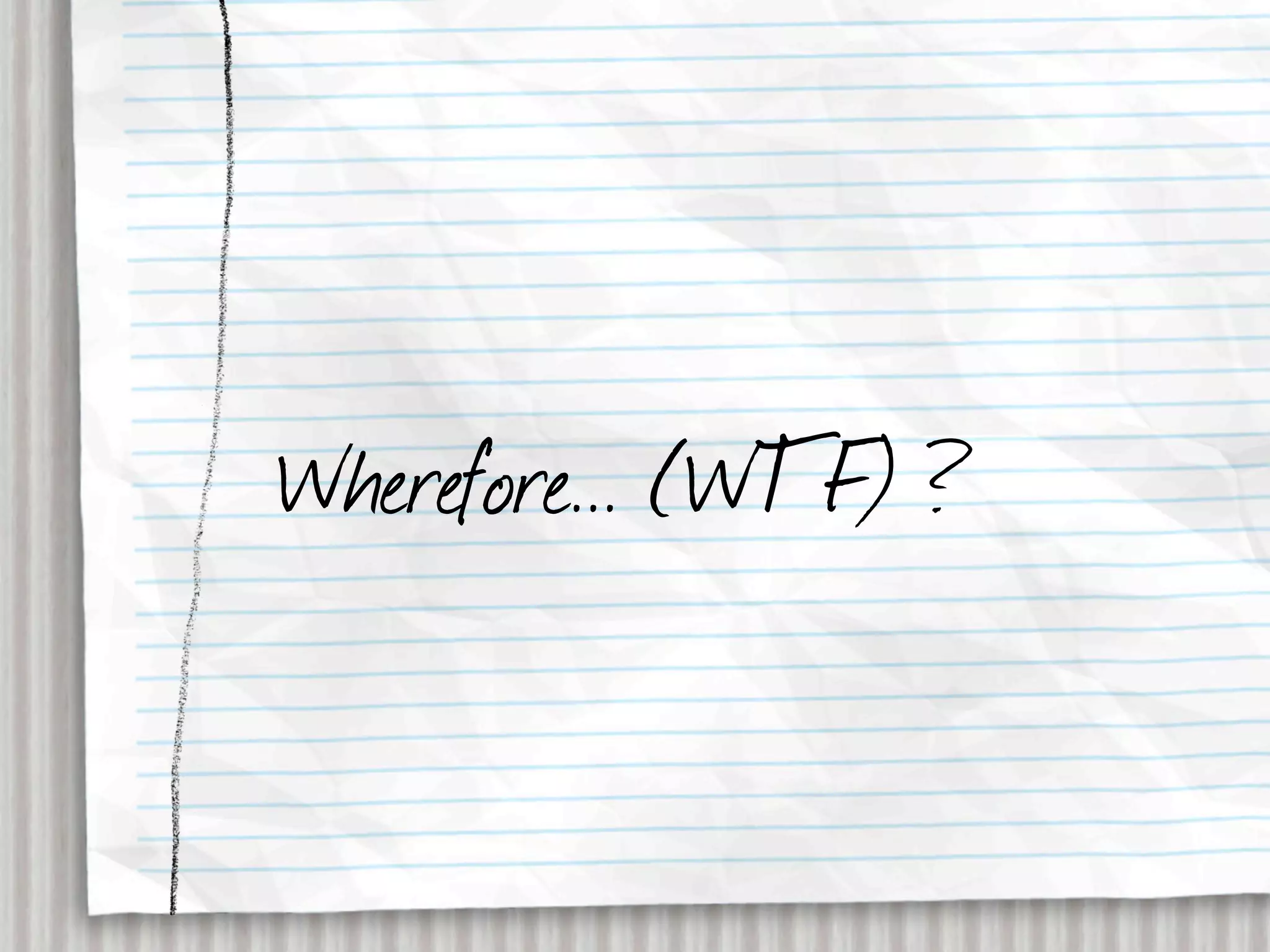 Wherefore... (WTF) ?
 