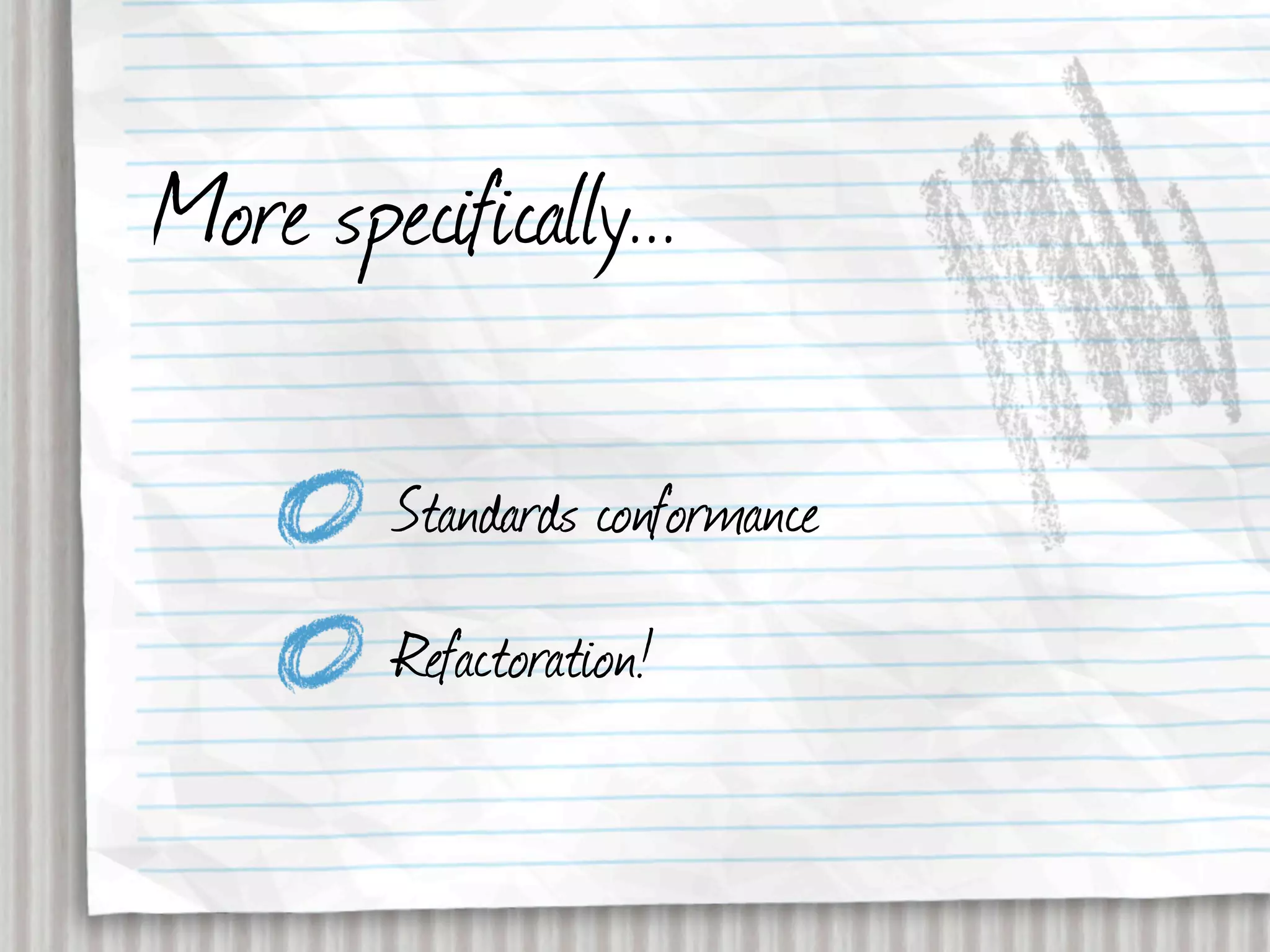 More specifically...

         Standards conformance
         Refactoration!
 