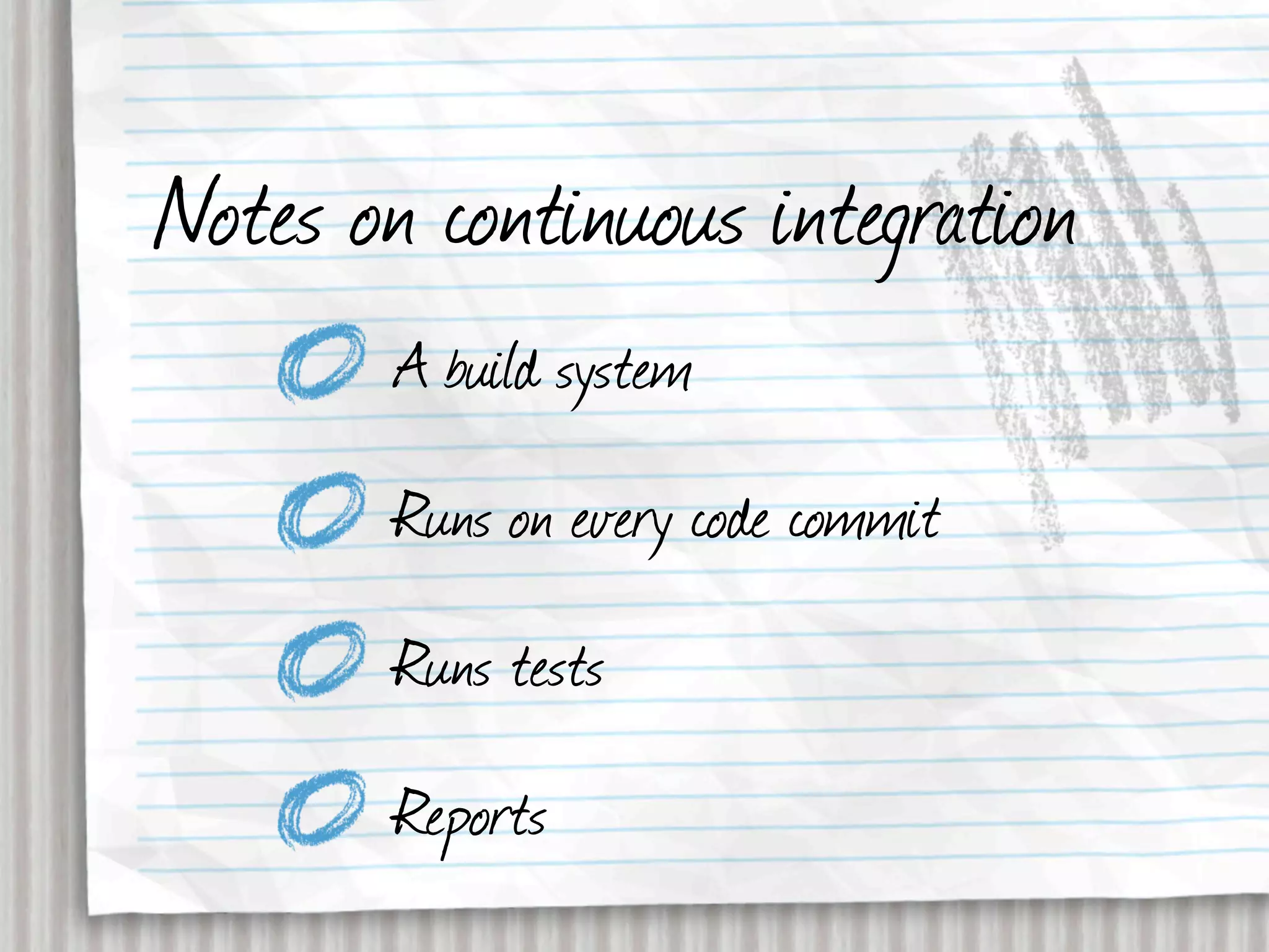 Notes on continuous integration
        A build system
        Runs on every code commit
        Runs tests
        Reports
 